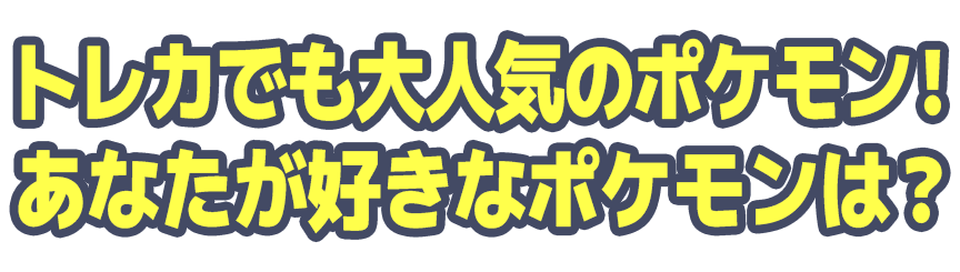 トレカでも大人気のポケモン！あなたが好きなポケモンは？