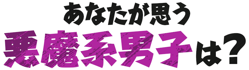あなたが思う悪魔系男子は？